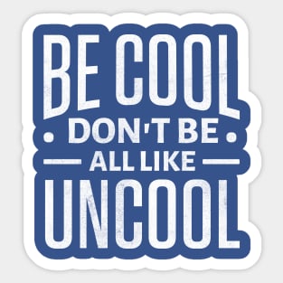 Be Cool Don't Be All Like Uncool Sticker